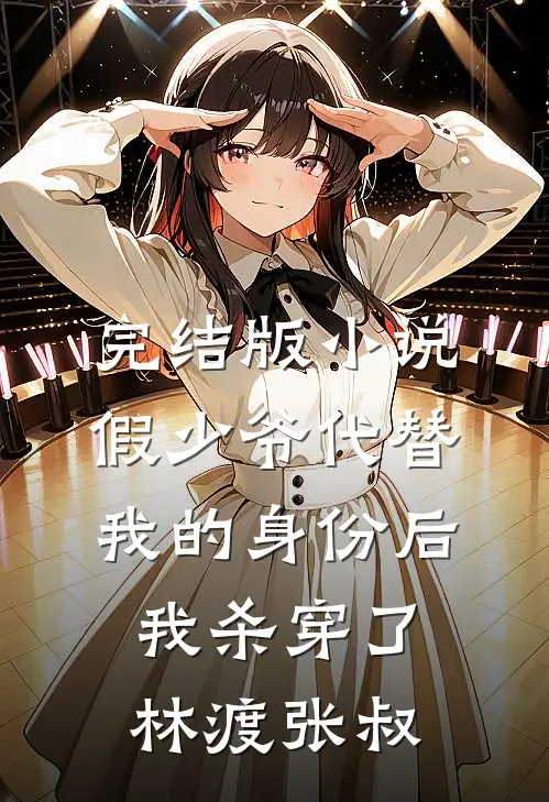完结版小说假少爷代替我的身份后，我杀穿了林渡张叔