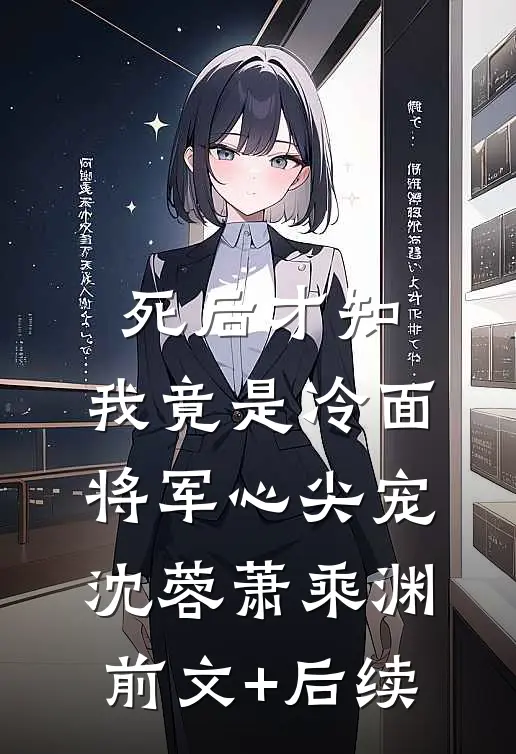 死后才知，我竟是冷面将军心尖宠沈蓉萧乘渊前文+后续