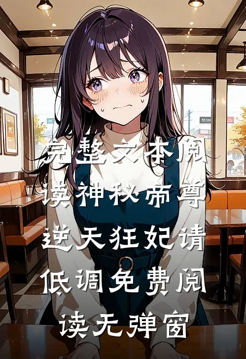 完整文本阅读神秘帝尊逆天狂妃请低调免费阅读无弹窗