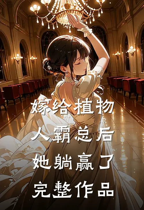 嫁给植物人霸总后，她躺赢了完整作品