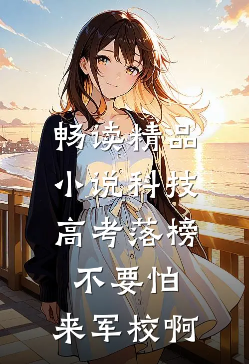 畅读精品小说科技：高考落榜不要怕，来军校啊