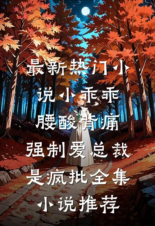 最新热门小说小乖乖腰酸背痛，强制爱总裁是疯批全集小说推荐