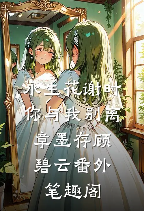 永生花谢时，你与我别离：章墨存顾碧云番外笔趣阁