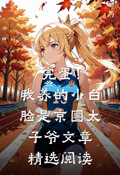 完蛋！我养的小白脸是京圈太子爷文章精选阅读