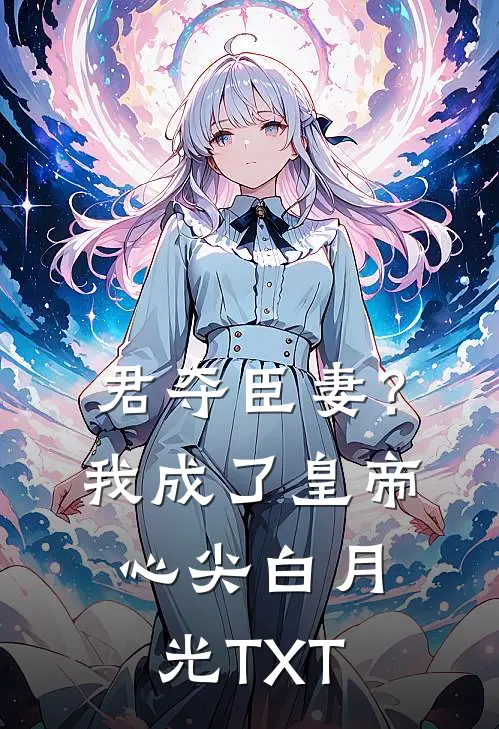 君夺臣妻？我成了皇帝心尖白月光TXT