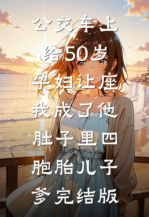 公交车上给50岁孕妇让座，我成了他肚子里四胞胎儿子爹完结版