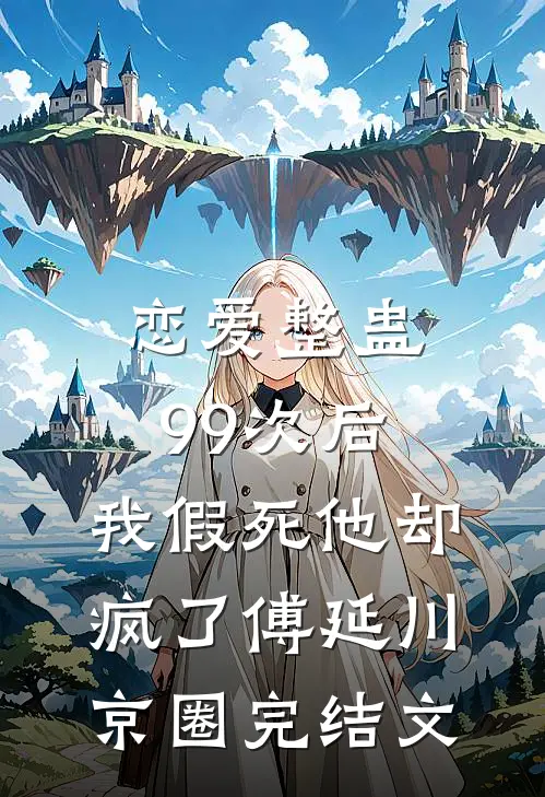 恋爱整蛊99次后，我假死他却疯了傅延川京圈完结文