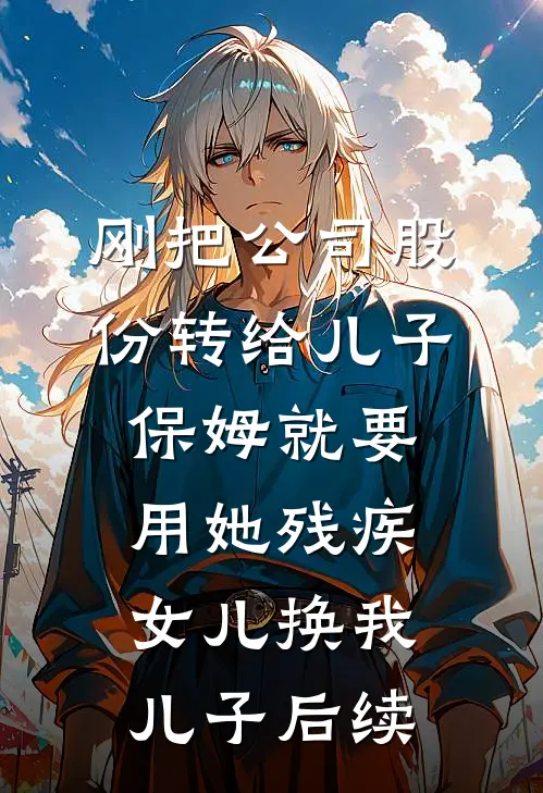 刚把公司股份转给儿子，保姆就要用她残疾女儿换我儿子后续