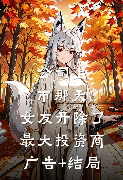 公司上市那天，女友开除了最大投资商广告+结局