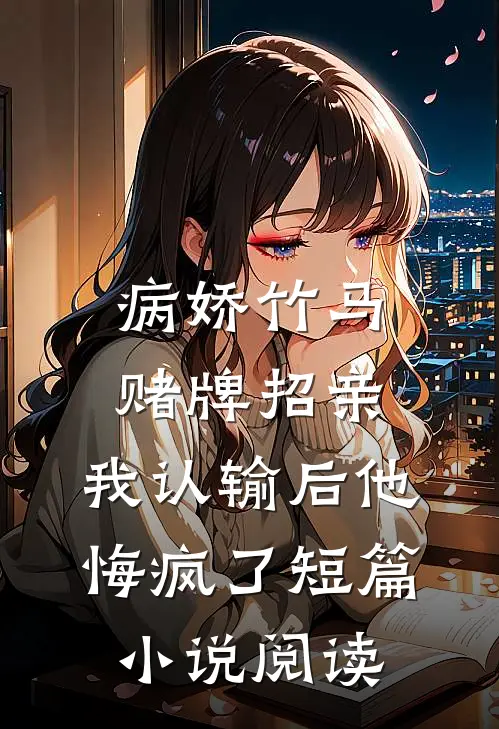 病娇竹马赌牌招亲，我认输后他悔疯了短篇小说阅读