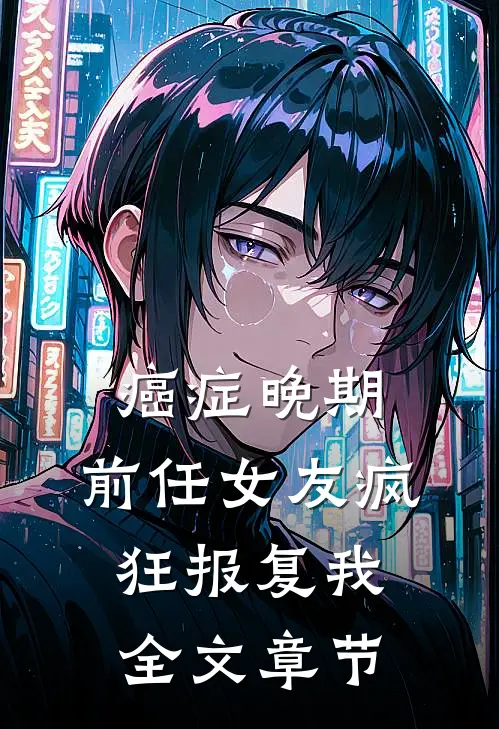 癌症晚期，前任女友疯狂报复我全文章节