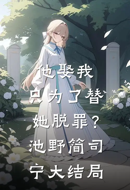 他娶我，只为了替她脱罪？池野简司宁大结局