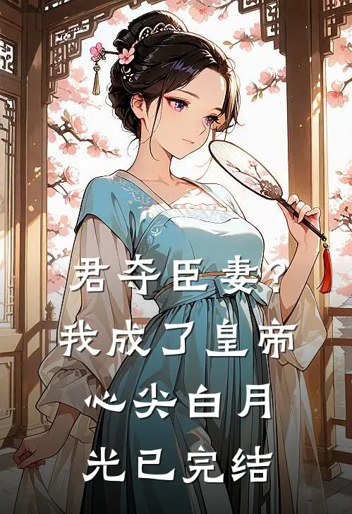 君夺臣妻？我成了皇帝心尖白月光已完结