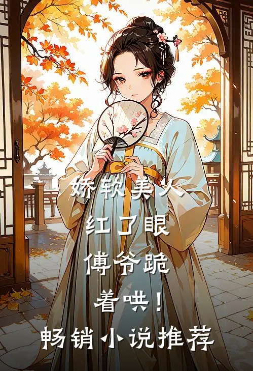 娇软美人红了眼，傅爷跪着哄！畅销小说推荐