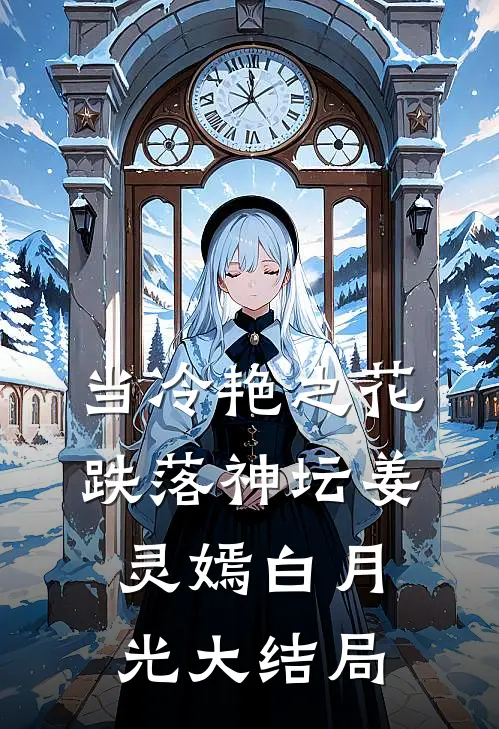 当冷艳之花跌落神坛姜灵嫣白月光大结局