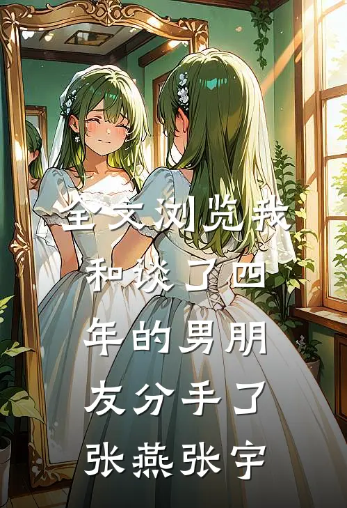 全文浏览我和谈了四年的男朋友分手了张燕张宇