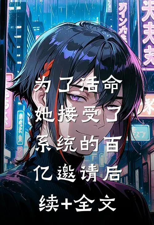 为了活命，她接受了系统的百亿邀请后续+全文