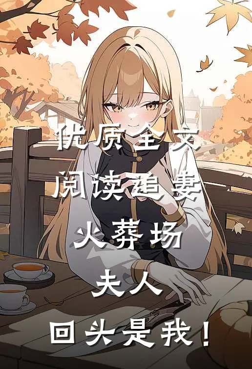 优质全文阅读追妻火葬场：夫人，回头是我！