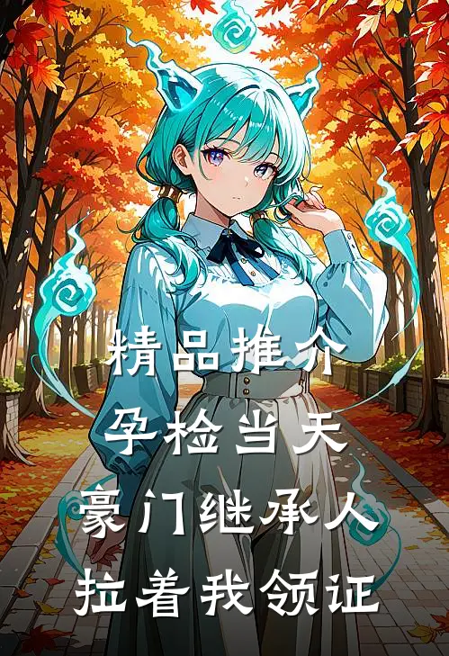 精品推介孕检当天，豪门继承人拉着我领证