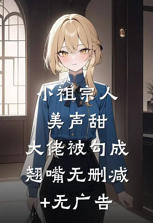 小祖宗人美声甜，大佬被勾成翘嘴无删减+无广告
