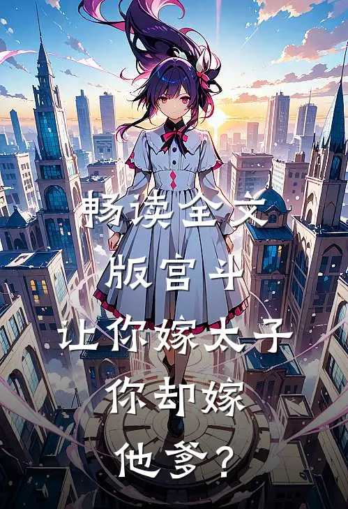 畅读全文版宫斗：让你嫁太子，你却嫁他爹？