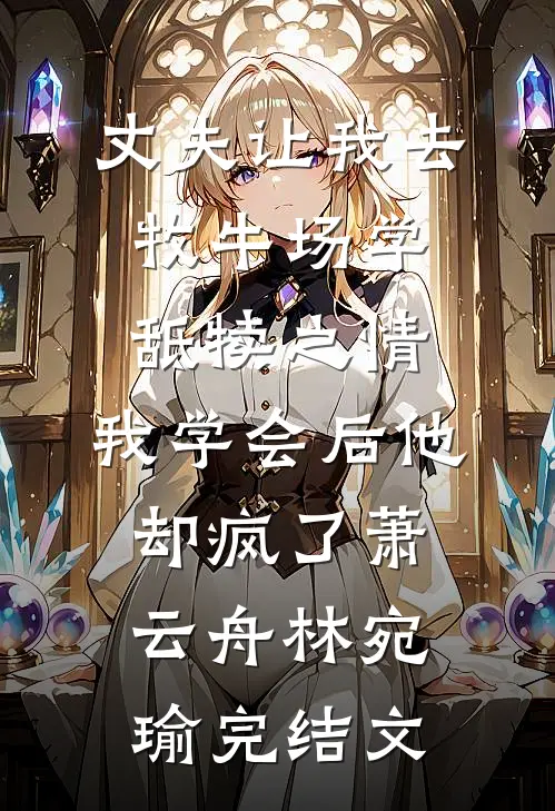 丈夫让我去牧牛场学舐犊之情，我学会后他却疯了萧云舟林宛瑜完结文