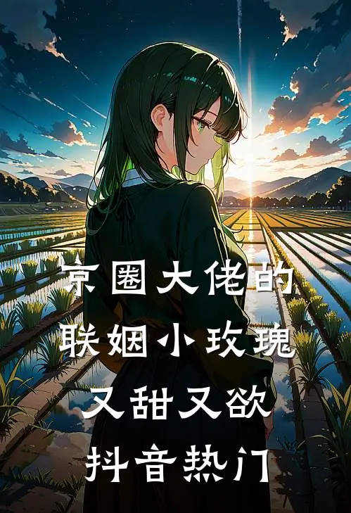 京圈大佬的联姻小玫瑰，又甜又欲抖音热门