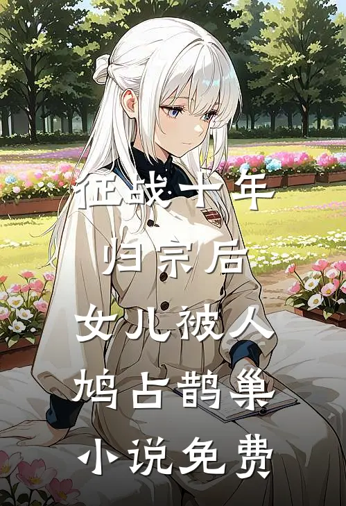 征战十年归宗后，女儿被人鸠占鹊巢小说免费