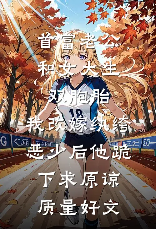 首富老公和女大生双胞胎，我改嫁纨绔恶少后他跪下求原谅质量好文