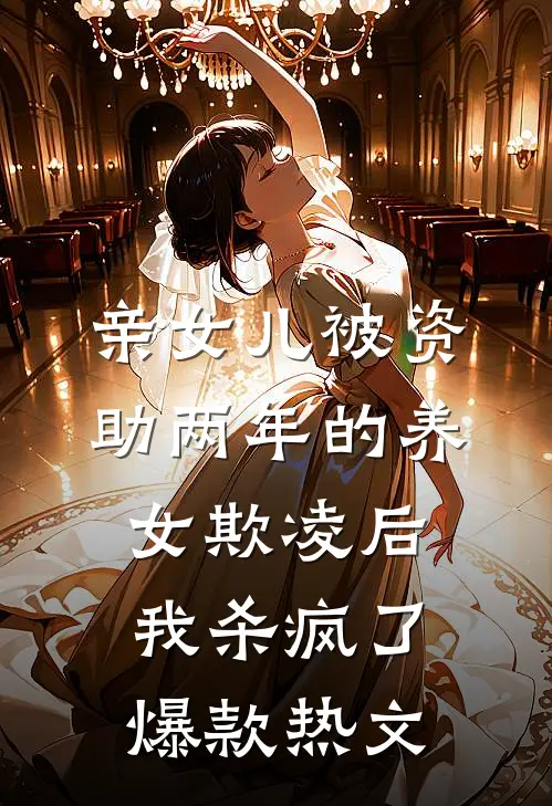亲女儿被资助两年的养女欺凌后，我杀疯了爆款热文