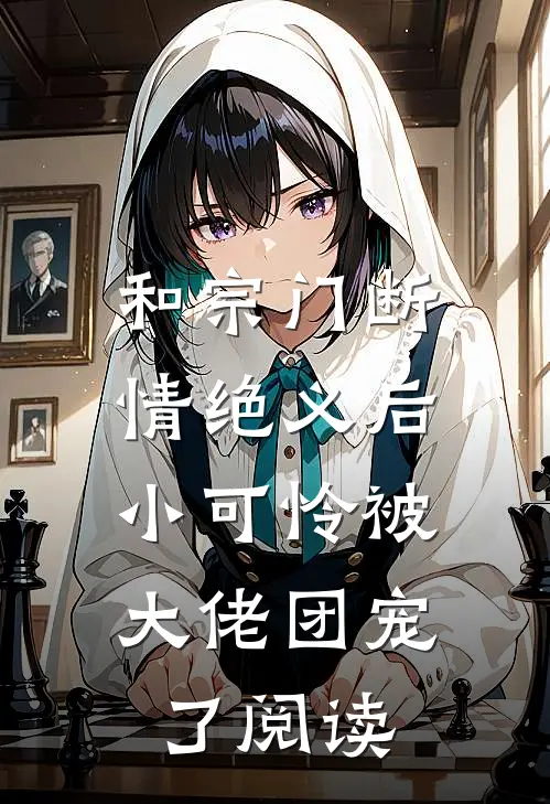 和宗门断情绝义后，小可怜被大佬团宠了阅读