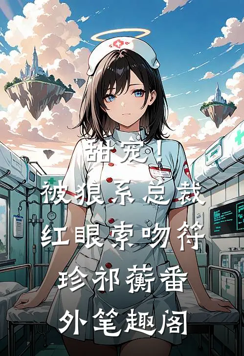 甜宠！被狼系总裁红眼索吻：符珍祁蘅番外笔趣阁