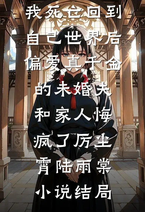 我死亡回到自己世界后，偏爱真千金的未婚夫和家人悔疯了厉尘霄陆雨棠小说结局