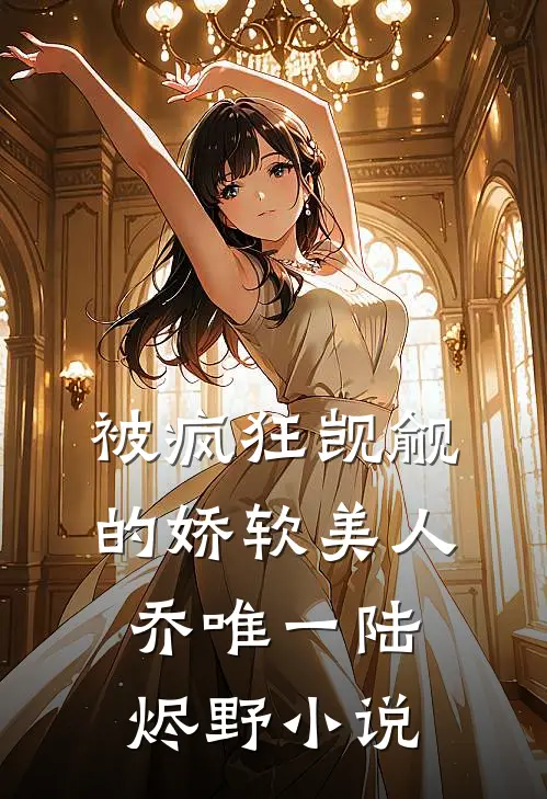 被疯狂觊觎的娇软美人乔唯一陆烬野小说