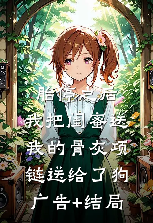 胎停之后，我把闺蜜送我的骨灰项链送给了狗广告+结局