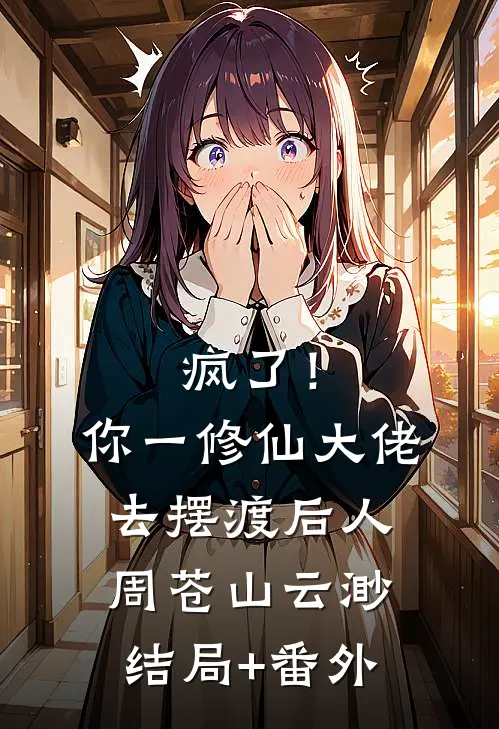 疯了！你一修仙大佬去摆渡后人周苍山云渺结局+番外