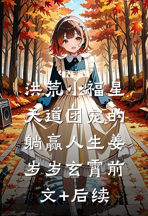 洪荒小福星：天道团宠的躺赢人生姜岁岁玄霄前文+后续