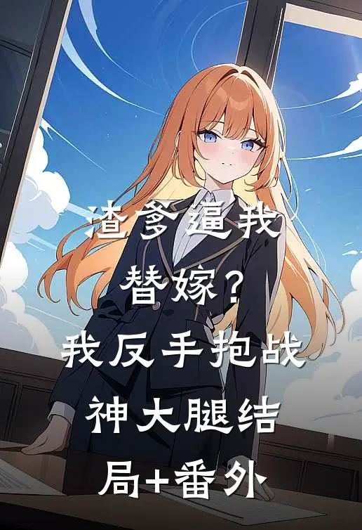 渣爹逼我替嫁？我反手抱战神大腿结局+番外