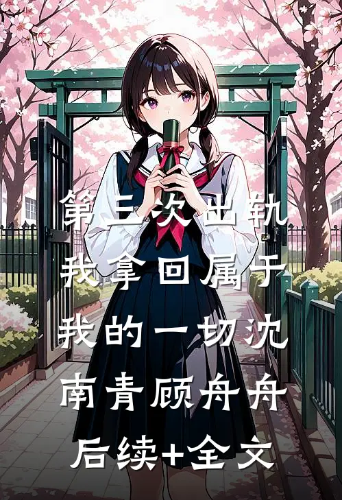 第三次出轨，我拿回属于我的一切沈南青顾舟舟后续+全文