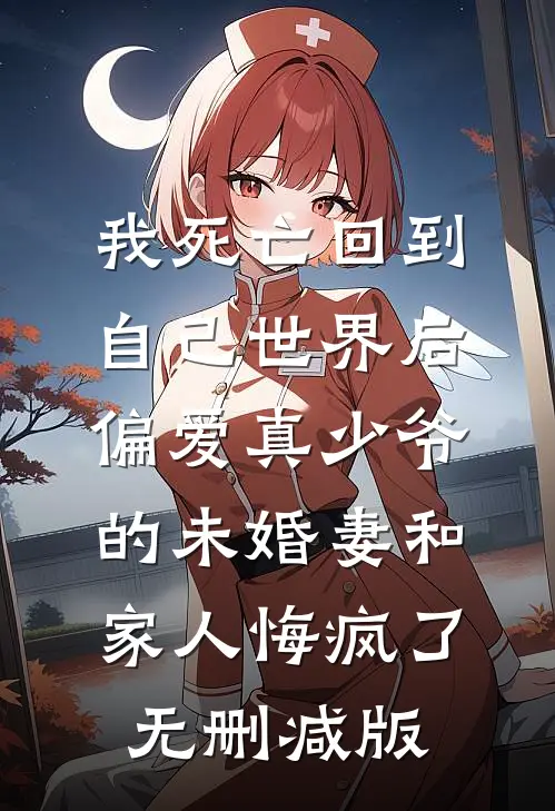 我死亡回到自己世界后，偏爱真少爷的未婚妻和家人悔疯了无删减版