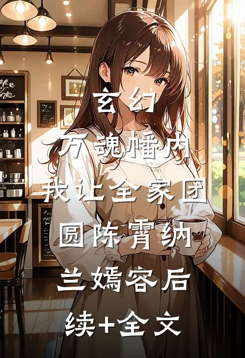 玄幻：万魂幡内，我让全家团圆陈霄纳兰嫣容后续+全文