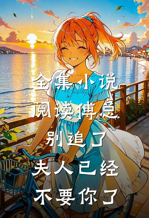 全集小说阅读傅总别追了，夫人已经不要你了