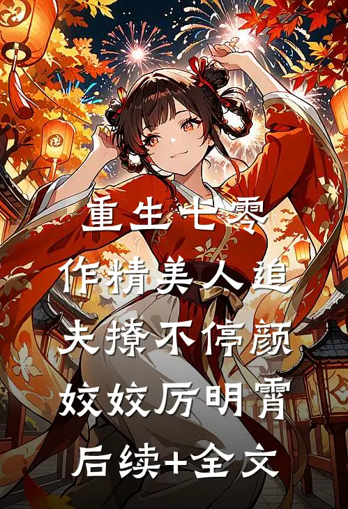 重生七零：作精美人追夫撩不停颜姣姣厉明霄后续+全文