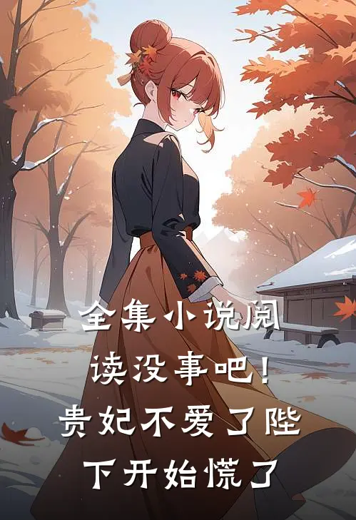 全集小说阅读没事吧！贵妃不爱了，陛下开始慌了
