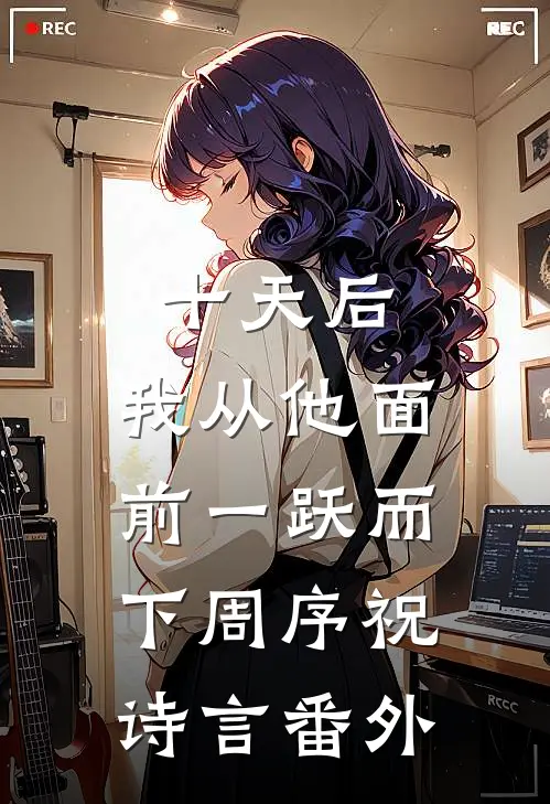 十天后，我从他面前一跃而下周序祝诗言番外