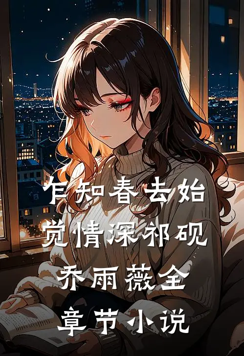 乍知春去始觉情深祁砚乔雨薇全章节小说