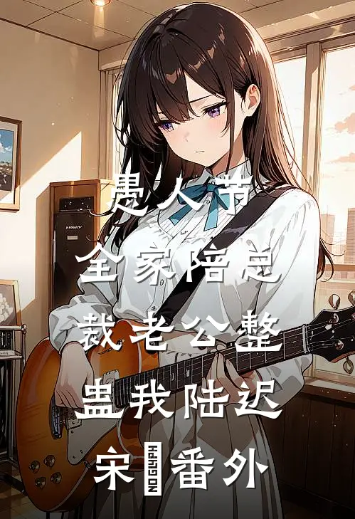 愚人节，全家陪总裁老公整蛊我陆迟宋玥番外