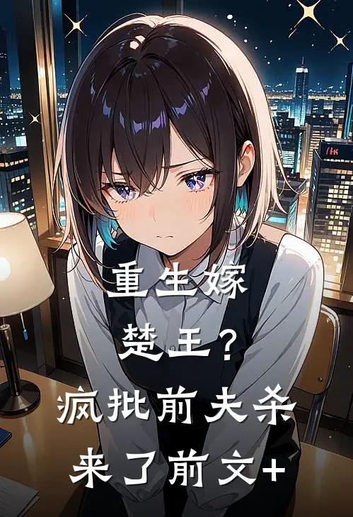 重生嫁楚王？疯批前夫杀来了前文+