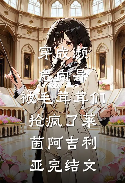 穿成濒危向导，被毛茸茸们抢疯了莱茵阿吉利亚完结文
