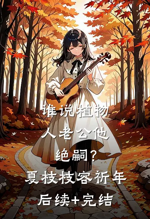 谁说植物人老公他绝嗣？夏枝枝容祈年后续+完结
